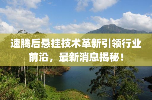 速腾后悬挂技术革新引领行业前沿，最新消息揭秘！