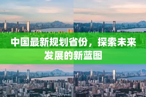 中国最新规划省份，探索未来发展的新蓝图