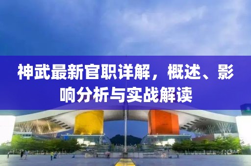 神武最新官职详解，概述、影响分析与实战解读