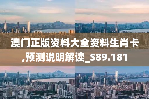 澳门正版资料大全资料生肖卡,预测说明解读_S89.181