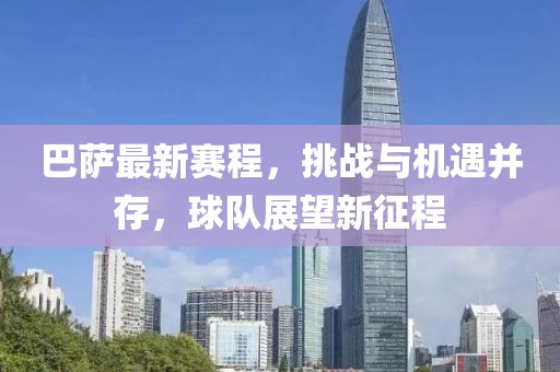 巴萨最新赛程，挑战与机遇并存，球队展望新征程