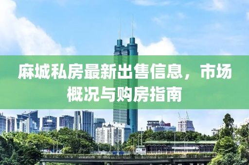 麻城私房最新出售信息，市场概况与购房指南