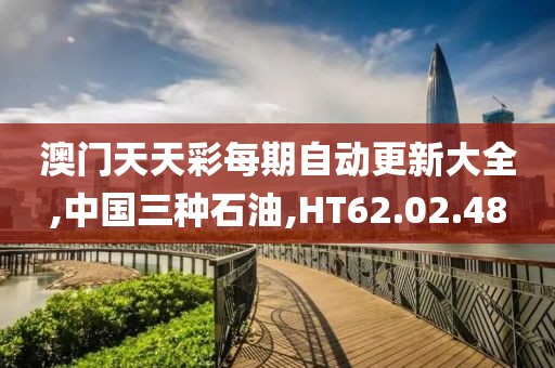 澳门天天彩每期自动更新大全,中国三种石油,HT62.02.48
