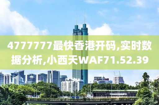 4777777最快香港开码,实时数据分析,小西天WAF71.52.39