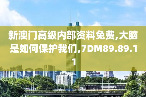 新澳门高级内部资料免费,大脑是如何保护我们,7DM89.89.11