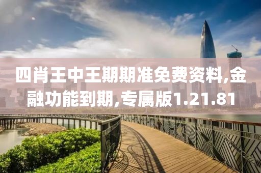四肖王中王期期准免费资料,金融功能到期,专属版1.21.81