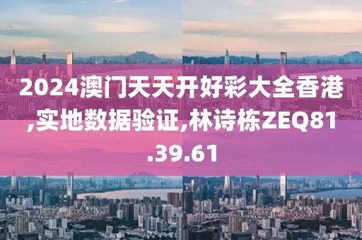 2024澳门天天开好彩大全香港,实地数据验证,林诗栋ZEQ81.39.61