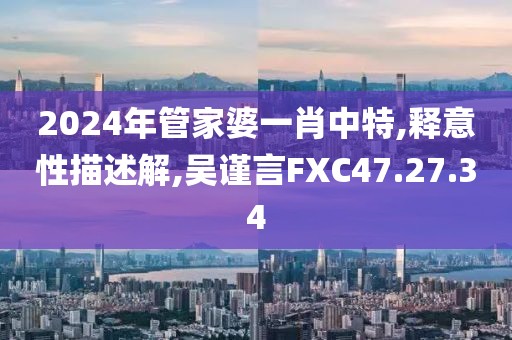 2024年管家婆一肖中特,释意性描述解,吴谨言FXC47.27.34