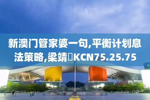 新澳门管家婆一句,平衡计划息法策略,梁靖崑KCN75.25.75