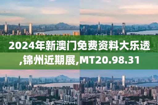 2024年新澳门免费资料大乐透,锦州近期展,MT20.98.31