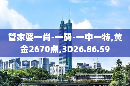 管家婆一肖-一码-一中一特,黄金2670点,3D26.86.59