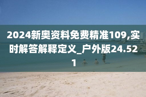 2024新奥资料免费精准109,实时解答解释定义_户外版24.521