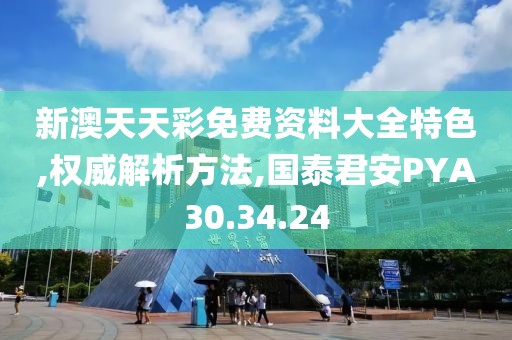 新澳天天彩免费资料大全特色,权威解析方法,国泰君安PYA30.34.24