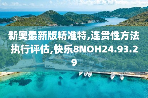 新奥最新版精准特,连贯性方法执行评估,快乐8NOH24.93.29