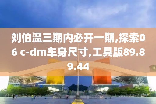 刘伯温三期内必开一期,探索06 c-dm车身尺寸,工具版89.89.44