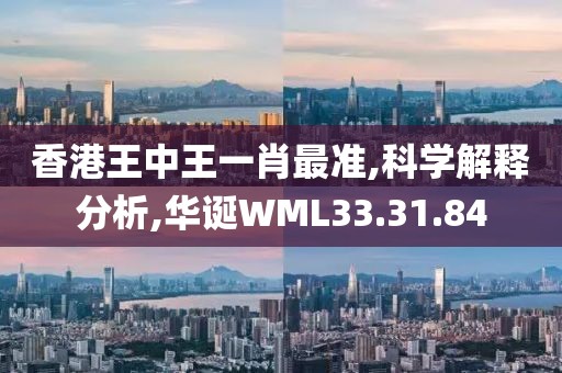 香港王中王一肖最准,科学解释分析,华诞WML33.31.84