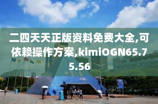 二四天天正版资料免费大全,可依赖操作方案,kimiOGN65.75.56
