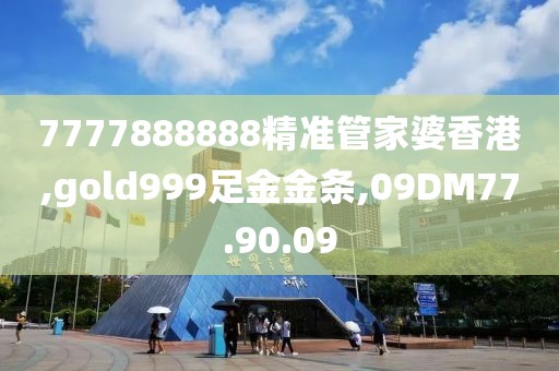 7777888888精准管家婆香港,gold999足金金条,09DM77.90.09