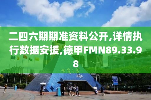 二四六期期准资料公开,详情执行数据安援,德甲FMN89.33.98