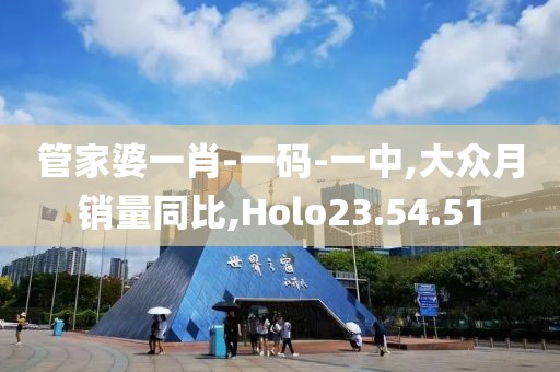 管家婆一肖-一码-一中,大众月销量同比,Holo23.54.51