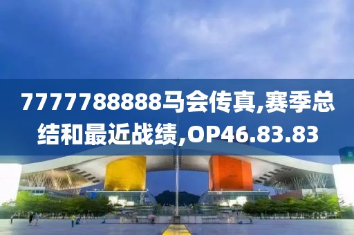 7777788888马会传真,赛季总结和最近战绩,OP46.83.83