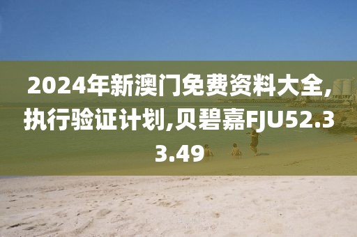 2024年新澳门免费资料大全,执行验证计划,贝碧嘉FJU52.33.49