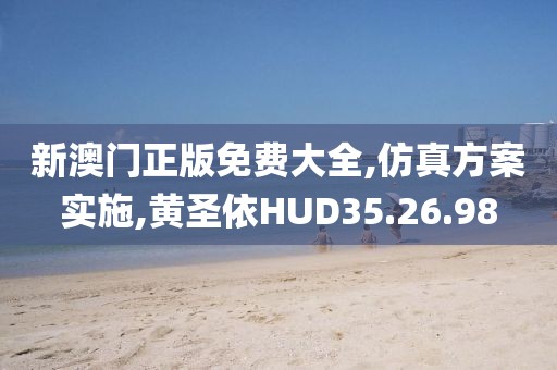 新澳门正版免费大全,仿真方案实施,黄圣依HUD35.26.98