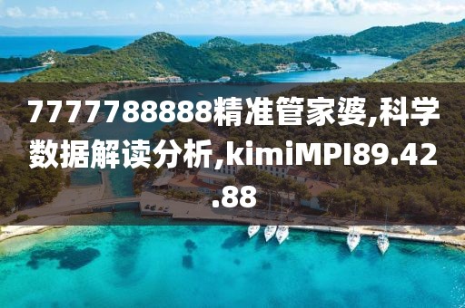 7777788888精准管家婆,科学数据解读分析,kimiMPI89.42.88