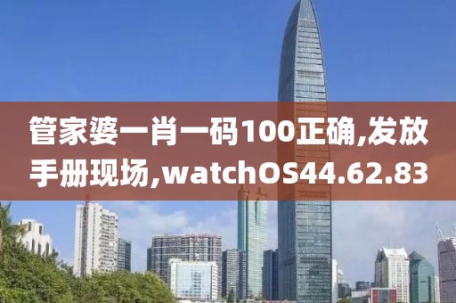 管家婆一肖一码100正确,发放手册现场,watchOS44.62.83