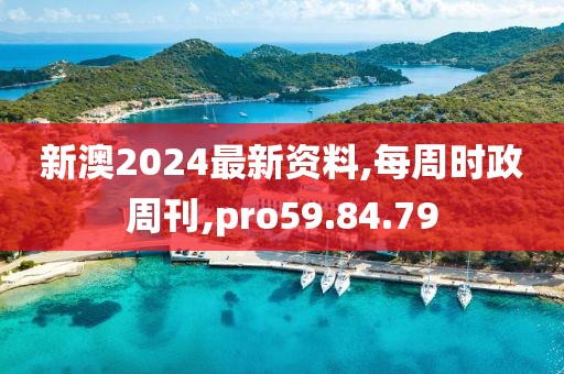 新澳2024最新资料,每周时政周刊,pro59.84.79