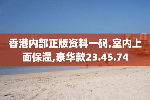 香港内部正版资料一码,室内上面保温,豪华款23.45.74