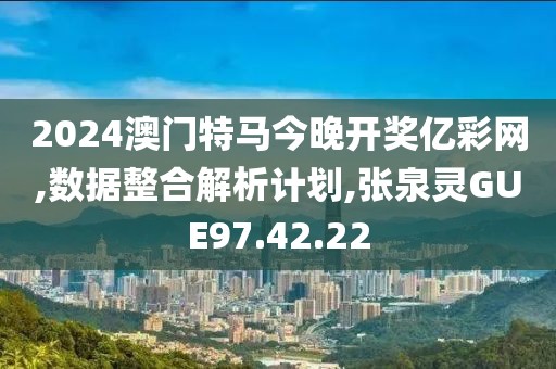 2024澳门特马今晚开奖亿彩网,数据整合解析计划,张泉灵GUE97.42.22