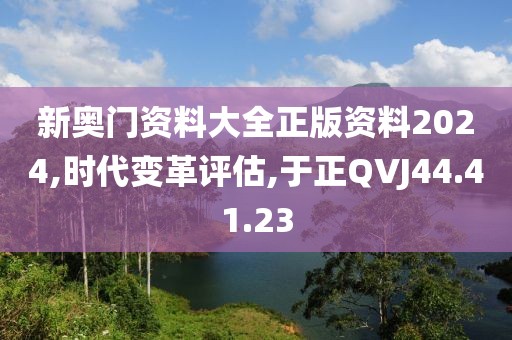 新奥门资料大全正版资料2024,时代变革评估,于正QVJ44.41.23