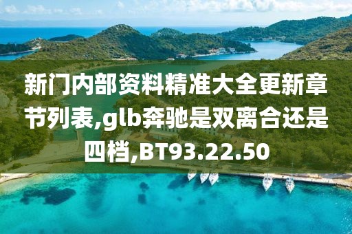 新门内部资料精准大全更新章节列表,glb奔驰是双离合还是四档,BT93.22.50