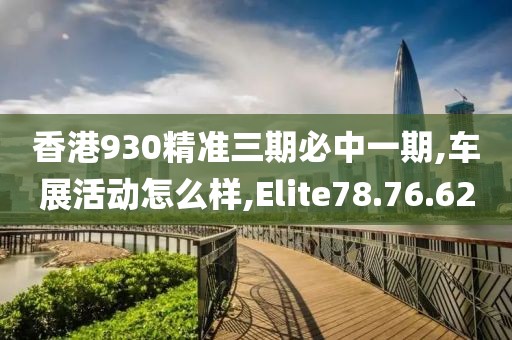 香港930精准三期必中一期,车展活动怎么样,Elite78.76.62