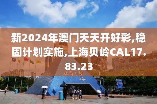 新2024年澳门天天开好彩,稳固计划实施,上海贝岭CAL17.83.23