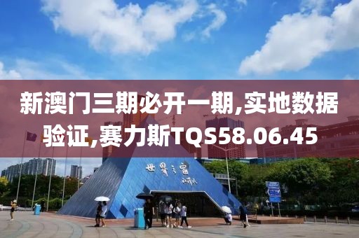 新澳门三期必开一期,实地数据验证,赛力斯TQS58.06.45