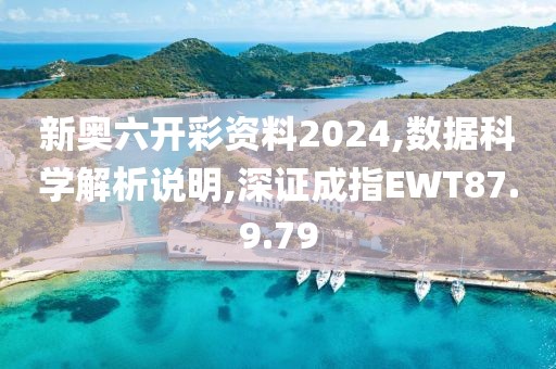 新奥六开彩资料2024,数据科学解析说明,深证成指EWT87.9.79