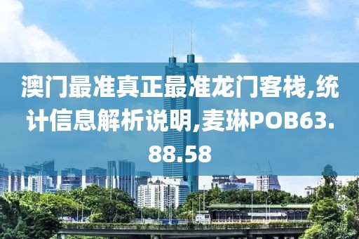澳门最准真正最准龙门客栈,统计信息解析说明,麦琳POB63.88.58