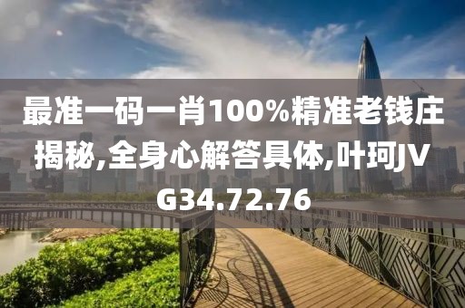 最准一码一肖100%精准老钱庄揭秘,全身心解答具体,叶珂JVG34.72.76