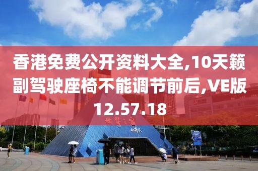 香港免费公开资料大全,10天籁副驾驶座椅不能调节前后,VE版12.57.18