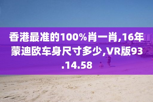 香港最准的100%肖一肖,16年蒙迪欧车身尺寸多少,VR版93.14.58