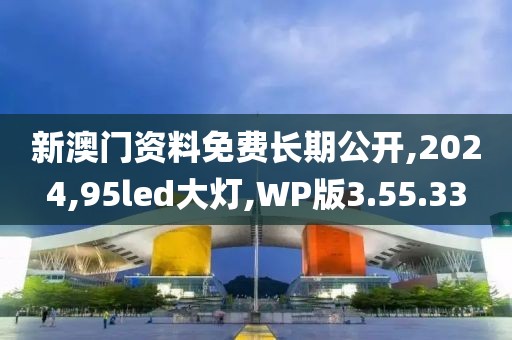 新澳门资料免费长期公开,2024,95led大灯,WP版3.55.33