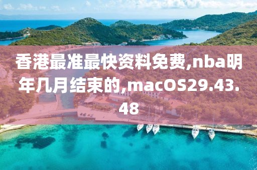 香港最准最快资料免费,nba明年几月结束的,macOS29.43.48