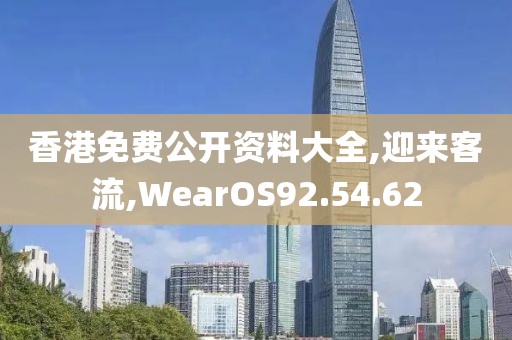 香港免费公开资料大全,迎来客流,WearOS92.54.62