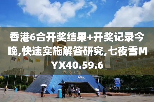 香港6合开奖结果+开奖记录今晚,快速实施解答研究,七夜雪MYX40.59.6