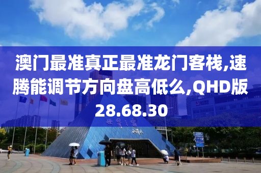 澳门最准真正最准龙门客栈,速腾能调节方向盘高低么,QHD版28.68.30