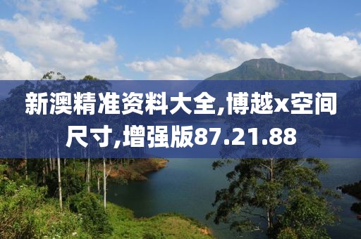 新澳精准资料大全,博越x空间尺寸,增强版87.21.88