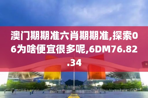 澳门期期准六肖期期准,探索06为啥便宜很多呢,6DM76.82.34