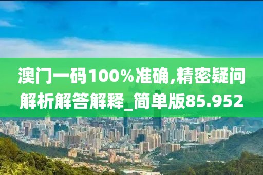 澳门一码100%准确,精密疑问解析解答解释_简单版85.952